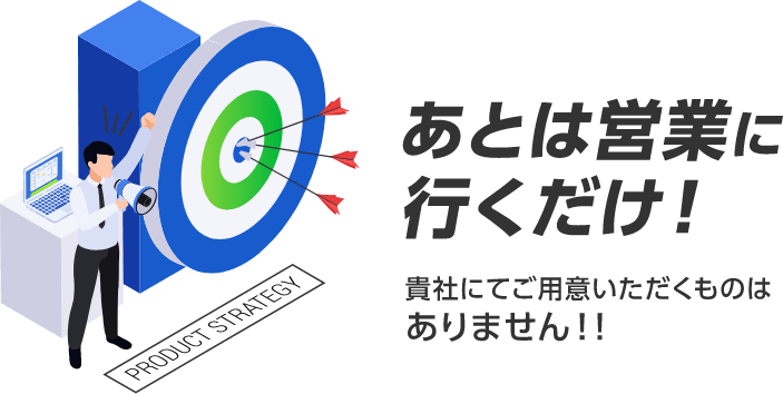 あとは営業に行くだけ！貴社にてご用意いただくものはありません！！