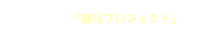 新卒内定者のみなさんも大活躍新たに動き始めた「細川プロジェクト」とは？