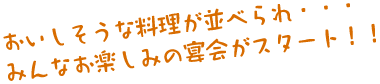 おいしそうな料理が並べられ・・・みんなお楽しみの宴会がスタート！！