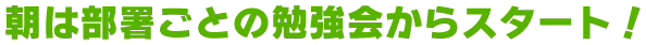 朝は部署ごとの勉強会からスタート！